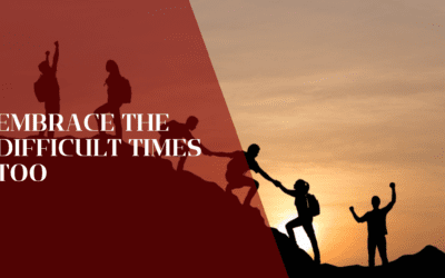 Embrace The Difficult Times Too